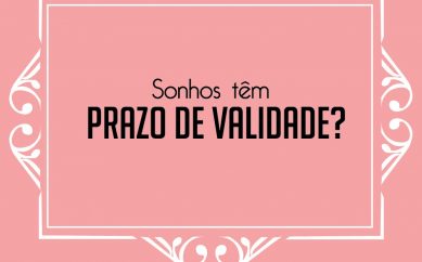 Sonhos tem prazo de validade?