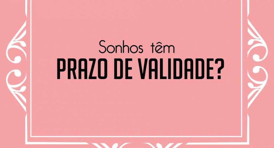 Sonhos tem prazo de validade?